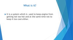 What is it?
It is a system which is  used to keep engine from 
getting not too hot and at the same time not to 
keep it too