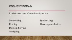 COGNITIVE DOMAIN
It calls for outcomes of mental activity such as  
Memorizing                              Synthesizing