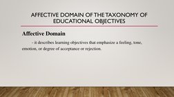 AFFECTIVE DOMAIN OF THE TAXONOMY OF 
EDUCATIONAL OBJECTIVES
Affective Domain
- it describes learning objectives that emphasiz