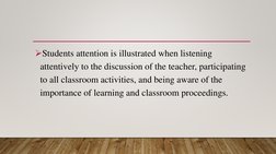 Students attention is illustrated when listening 
attentively to the discussion of the teacher, participating 
to all classr