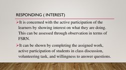 RESPONDING ( INTEREST)
It is concerned with the active participation of the 
learners by showing interest on what they are d