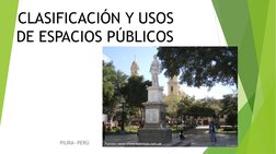 CLASIFICACIÓN Y USOS 
DE ESPACIOS PÚBLICOS
PIURA- PERÚ
Fuente: www.silencioseviaja.com.pe
