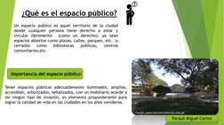 ¿Qué es el espacio público?
Un espacio publico es aquel territorio de la ciudad
donde cualquier persona tiene derecho a estar