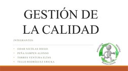 GESTIÓN DE 
LA CALIDAD
INTEGRANTES:
•
ODAR NICÓLAS DIEGO
•
PEÑA SAMPEN ALONSO
•
TORRES VENTURA ELÍAS
•
TELLO RODRÍGUEZ ERICKA