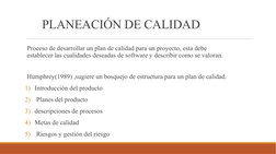 PLANEACIÓN DE CALIDAD
 Proceso de desarrollar un plan de calidad para un proyecto, esta debe 
establecer las cualidades desea