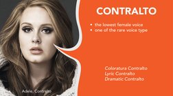 CONTRALTO
Adele, Contralto
•  the lowest female voice 
•  one of the rare voice type
 
Coloratura Contralto
Lyric Contralto
D