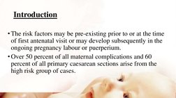 Introduction
•The risk factors may be pre-existing prior to or at the time 
of first antenatal visit or may develop subsequen