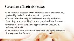 Screening of high risk cases
• The cases are assessed at the initial antenatal examination, 
preferably in the first trimeste