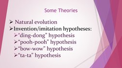 Some Theories
Natural evolution
Invention/imitation hypotheses:
“ding-dong” hypothesis
“pooh-pooh” hypothesis
“bow-wow”