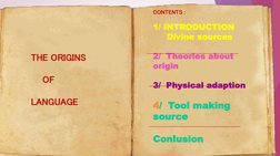 THE ORIGINS
OF
LANGUAGE
1/ INTRODUCTION 
Divine sources 
2/  Theories about 
origin
3/  Physical adaption
4/  Tool making 
so