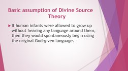 Basic assumption of Divine Source   
Theory
If human infants were allowed to grow up 
without hearing any language around th