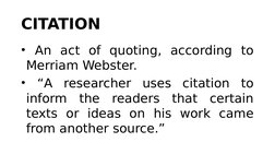 CITATION
• An act of quoting, according to 
Merriam Webster.
• “A researcher uses citation to 
inform the readers that certai