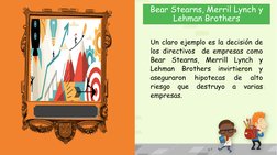 Bear Stearns, Merril Lynch y 
Lehman Brothers
p 7
Un claro ejemplo es la decisión de
los directivos
de empresas como
Bear
Ste
