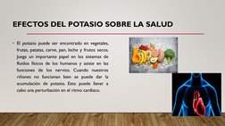 EFECTOS DEL POTASIO SOBRE LA SALUD
• El potasio puede ser encontrado en vegetales,
frutas, patatas, carne, pan, leche y fruto