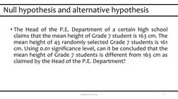 Null hypothesis and alternative hypothesis
9
Hypothesis Testing
• The Head of the P.E. Department of a certain high school
cl