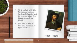 Antonio Pigafetta

He travelled with the 
Portuguese explorer 
Ferdinand Magellan and 
his crew on their first 
Voyage aroun