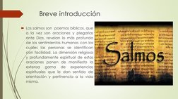Breve introducción
Los salmos son poemas bíblicos, que
a la vez son oraciones y plegarias
ante Dios, revelan lo más profundo