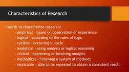Characteristics of Research
• Words to characterize research:
- empirical – based on observation or experience
- logical – ac