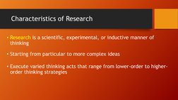 Characteristics of Research
• Research is a scientific, experimental, or inductive manner of 
thinking
• Starting from partic