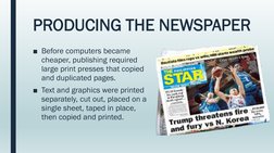PRODUCING THE NEWSPAPER
■Before computers became 
cheaper, publishing required 
large print presses that copied 
and duplicat