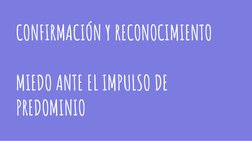 CONFIRMACIÓN Y RECONOCIMIENTO
MIEDO ANTE EL IMPULSO DE 
PREDOMINIO
