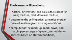 The learners will be able to:
•define, differentiate, and explain the reasons for 
using mark-on, mark-down and mark-up;
•det