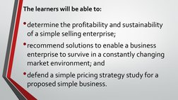 The learners will be able to:
•determine the profitability and sustainability 
of a simple selling enterprise;
•recommend sol