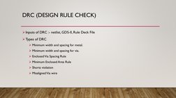DRC (DESIGN RULE CHECK)
Inputs of DRC :- netlist, GDS-II, Rule Deck File
Types of DRC
Minimum width and spacing for metal.
