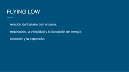 FLYING LOW
relación del bailarín con el suelo.
respiración, la velocidad y la liberación de energía
cohesión y la expansión.
