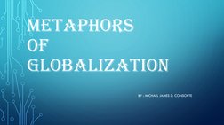 METAPHORS 
OF 
GLOBALIZATION
BY : MICHAEL JAMES D. CONSORTE
