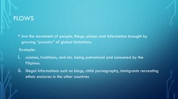 FLOWS
• Are the movement of people, things, places and information brought by 
growing “porosity” of global limitations. 
Exa