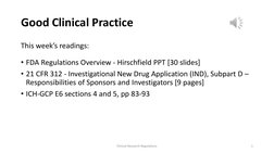 Good Clinical Practice
This week’s readings:
• FDA Regulations Overview - Hirschfield PPT [30 slides]
• 21 CFR 312 - Investig