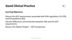 Good Clinical Practice
Learning Objectives:
Discuss the GCP requirements associated with FDA regulations (21 CFR) 
and ICH gu