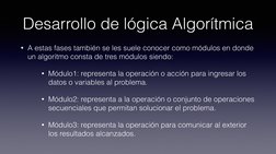 Desarrollo de lógica Algorítmica
• A estas fases también se les suele conocer como módulos en donde 
un algoritmo consta de t