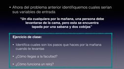 • Ahora del problema anterior identiﬁquemos cuales serían 
sus variables de entrada
“Un día cualquiera por la mañana, una per