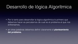 Desarrollo de lógica Algorítmica
• Por lo tanto para desarrollar la lógica algorítmica lo primero que 
debemos hacer es perca
