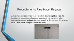 Procedimiento Para Hacer Regatas
• 4. Haz masa con escayola o yeso y ayudado de una espátula o paleta, 
introduce el producto