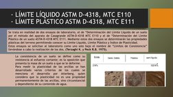 · LÍMITE LÍQUIDO ASTM D-4318, MTC E110
· LÍMITE PLÁSTICO ASTM D-4318, MTC E111
Se trata en realidad de dos ensayos de laborat