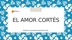 EL AMOR CORTÉS
Reconocer características del amor cortés. 
