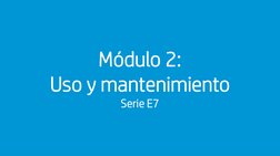 Módulo 2: Uso y mantenimiento (serie E7)
Módulo 2: 
Uso y mantenimiento
Serie E7
