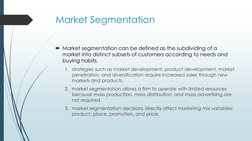 Market Segmentation
Market segmentation can be defined as the subdividing of a 
market into distinct subsets of customers ac