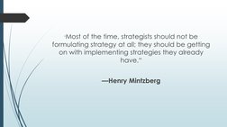"Most of the time, strategists should not be 
formulating strategy at all; they should be getting 
on with implementing strat