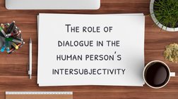 The role of 
dialogue in the 
human person’s 
intersubjectivity
