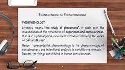 Transcendental Phenomenology
PHENOMENOLOGY
Literally means “the study of phenomena”. It deals with the
investigation of the s