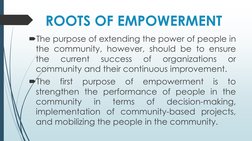ROOTS OF EMPOWERMENT 
The purpose of extending the power of people in
the community, however, should be to ensure
the
curren
