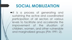 SOCIAL MOBILIZATION
It
is
a
process
of
generating
and
sustaining the active and coordinated
participation of all sectors at