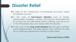 Disaster Relief 
It refers to the “satisfaction of immediate and basic needs
for disaster survivors.
In
the
case
of
fast-im