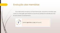 Evolução das memórias
O condensador armazena o bit de informação, enquanto o transístor age 
como um interruptor, permitindo