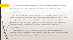 Um condensador é como um pequeno poço de dados que armazena eletrões.
Para armazenar um 1 deve estar cheio de eletrões, para