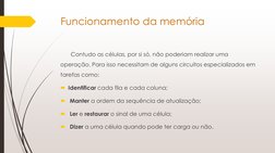 Funcionamento da memória 
Contudo as células, por si só, não poderiam realizar uma 
operação. Para isso necessitam de alguns